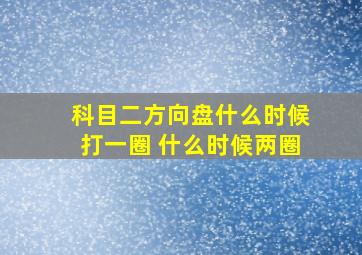 科目二方向盘什么时候打一圈 什么时候两圈